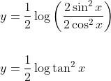 \begin{aligned} &y=\frac{1}{2} \log \left(\frac{2 \sin ^{2} x}{2 \cos ^{2} x}\right) \\\\ &y=\frac{1}{2} \log \tan ^{2} x \end{aligned}