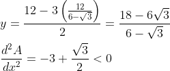 \begin{aligned} &y=\frac{12-3\left(\frac{12}{6-\sqrt{3}}\right)}{2}=\frac{18-6 \sqrt{3}}{6-\sqrt{3}} \\ &\frac{d^{2} A}{d x^{2}}=-3+\frac{\sqrt{3}}{2}<0 \end{aligned}