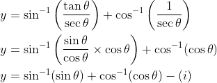 \begin{aligned} &y=\sin ^{-1}\left(\frac{\tan \theta}{\sec \theta}\right)+\cos ^{-1}\left(\frac{1}{\sec \theta}\right) \\ &y=\sin ^{-1}\left(\frac{\sin \theta}{\cos \theta} \times \cos \theta\right)+\cos ^{-1}(\cos \theta) \\ &y=\sin ^{-1}(\sin \theta)+\cos ^{-1}(\cos \theta)-(i) \end{aligned}