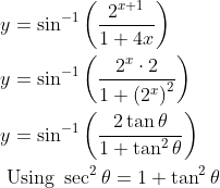 \begin{aligned} &y=\sin ^{-1}\left(\frac{2^{x+1}}{1+4 x}\right) \\ &y=\sin ^{-1}\left(\frac{2^{x} \cdot 2}{1+\left(2^{x}\right)^{2}}\right) \\ &y=\sin ^{-1}\left(\frac{2 \tan \theta}{1+\tan ^{2} \theta}\right) \\ &\text { Using } \sec ^{2} \theta=1+\tan ^{2} \theta \end{aligned}