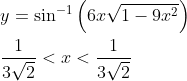 \begin{aligned} &y=\sin ^{-1}\left(6 x \sqrt{1-9 x^{2}}\right) \\ &\frac{1}{3 \sqrt{2}}<x<\frac{1}{3 \sqrt{2}} \end{aligned}