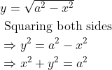 \begin{aligned} &y=\sqrt{a^{2}-x^{2}}\\ &\text { Squaring both sides }\\ &\Rightarrow y^{2}=a^{2}-x^{2}\\ &\Rightarrow x^{2}+y^{2}=a^{2} \end{aligned} \\