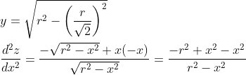 \begin{aligned} &y=\sqrt{r^{2}-\left(\frac{r}{\sqrt{2}}\right)^{2}} \\ &\frac{d^{2} z}{d x^{2}}=\frac{-\sqrt{r^{2}-x^{2}}+x(-x)}{\sqrt{r^{2}-x^{2}}}=\frac{-r^{2}+x^{2}-x^{2}}{r^{2}-x^{2}} \end{aligned}