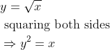 \begin{aligned} &y=\sqrt{x}\\ &\text { squaring both sides }\\ &\Rightarrow y^{2}=x \end{aligned} \\