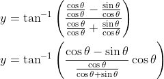 \begin{aligned} &y=\tan ^{-1}\left(\frac{\frac{\cos \theta}{\cos \theta}-\frac{\sin \theta}{\cos \theta}}{\frac{\cos \theta}{\cos \theta}+\frac{\sin \theta}{\cos \theta}}\right) \\ &y=\tan ^{-1}\left(\frac{\cos \theta-\sin \theta}{\frac{\cos \theta}{\cos \theta+\sin \theta}} \cos \theta\right) \end{aligned}