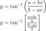 \begin{aligned} &y=\tan ^{-1}\left(\frac{a+b x}{b-a x}\right) \\ &y=\tan ^{-1}\left[\frac{\frac{a+b x}{b}}{\frac{b-a x}{b}}\right] \end{aligned}