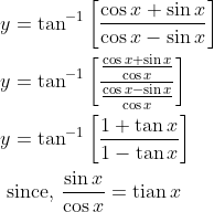 \begin{aligned} &y=\tan ^{-1}\left[\frac{\cos x+\sin x}{\cos x-\sin x}\right] \\ &y=\tan ^{-1}\left[\frac{\frac{\cos x+\sin x}{\cos x}}{\frac{\cos x-\sin x}{\cos x}}\right] \\ &y=\tan ^{-1}\left[\frac{1+\tan x}{1-\tan x}\right] \\ &\text { since, } \frac{\sin x}{\cos x}=\operatorname{tian} x \end{aligned}