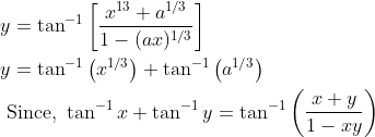 \begin{aligned} &y=\tan ^{-1}\left[\frac{x^{13}+a^{1 / 3}}{1-(a x)^{1 / 3}}\right] \\ &y=\tan ^{-1}\left(x^{1 / 3}\right)+\tan ^{-1}\left(a^{1 / 3}\right) \\ &\text { Since, } \tan ^{-1} x+\tan ^{-1} y=\tan ^{-1}\left(\frac{x+y}{1-x y}\right) \end{aligned}