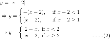 \begin{aligned} &y=|x-2|\\ &\Rightarrow y= \begin{cases}-(x-2), & \text { if } x-2<1 \\ (x-2), & \text { if } x-2 \geq 1\end{cases}\\ &\Rightarrow y=\left\{\begin{array}{l} 2-x, \text { if } x<2 \\ x-2, \text { if } x \geq 2\; \; \; \; \; \; \; \; \; \; \; \; \; \; \; \; \; \; \; \; \; ........(2) \end{array}\right. \end{aligned}