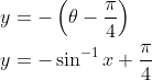 \begin{aligned} &y=-\left(\theta-\frac{\pi}{4}\right) \\ &y=-\sin ^{-1} x+\frac{\pi}{4} \end{aligned}