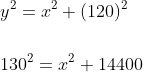 \begin{aligned} &y^{2}=x^{2}+(120)^{2} \\\\ &130^{2}=x^{2}+14400 \end{aligned}