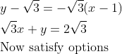 \begin{aligned} &y-\sqrt{3}=-\sqrt{3}(x-1)\\ &\sqrt{3} x+y=2 \sqrt{3}\\ &\text {Now satisfy options } \end{aligned}