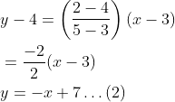\begin{aligned} &y-4=\left(\frac{2-4}{5-3}\right)(x-3) \\ &=\frac{-2}{2}(x-3) \\ &y=-x+7 \ldots(2) \end{aligned}
