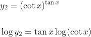 \begin{aligned} &y_{2}=(\cot x)^{\tan x} \\\\ &\log y_{2}=\tan x \log (\cot x) \end{aligned}