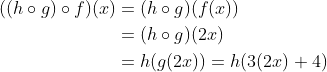 \begin{aligned} ((h \circ g) \circ f)(x) &=(h \circ g)(f(x)) \\ &=(h \circ g)(2 x) \\ &=h(g(2 x))=h(3(2 x)+4) \end{aligned}