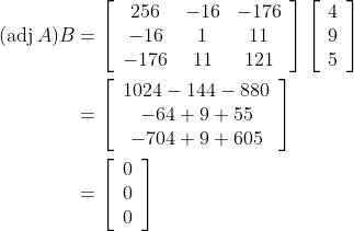 \begin{aligned} (\operatorname{adj} A) B &=\left[\begin{array}{ccc} 256 & -16 & -176 \\ -16 & 1 & 11 \\ -176 & 11 & 121 \end{array}\right]\left[\begin{array}{l} 4 \\ 9 \\ 5 \end{array}\right] \\ &=\left[\begin{array}{c} 1024-144-880 \\ -64+9+55 \\ -704+9+605 \end{array}\right] \\ &=\left[\begin{array}{l} 0 \\ 0 \\ 0 \end{array}\right] \end{aligned}