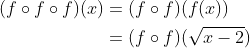 \begin{aligned} (f \circ f \circ f)(x) &=(f \circ f)(f(x)) \\ &=(f \circ f)(\sqrt{x-2}) \end{aligned}