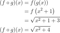 \begin{aligned} (f \circ g)(x) &=f(g(x)) \\ &=f\left(x^{2}+1\right) \\ &=\sqrt{x^{2}+1+3} \\ (f \circ g)(x) &=\sqrt{x^{2}+4} \end{aligned}
