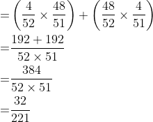 \begin{aligned} =&\left(\frac{4}{52} \times \frac{48}{51}\right)+\left(\frac{48}{52} \times \frac{4}{51}\right) \\ =& \frac{192+192}{52 \times 51} \\ =& \frac{384}{52 \times 51} \\ =& \frac{32}{221} \end{aligned}