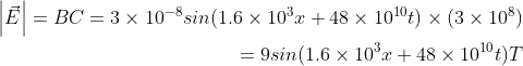 \begin{aligned} \\ \left | \vec E \right |=BC=3\times10^{-8} sin (1.6\times10^3x + 48\times10^{10}t)\times (3\times10^8)\\ =9 sin (1.6\times10^3x + 48\times10^{10}t)T \end{aligned}