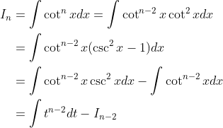 \begin{aligned} \\I_n&=\int\cot^nxdx=\int\cot^{n-2}x\cot^2xdx \\&=\int\cot^{n-2}x(\csc^2x-1)dx \\&=\int\cot^{n-2}x\csc^2xdx-\int\cot^{n-2}xdx \\&=\int t^{n-2}dt-I_{n-2} \end{aligned}