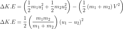 \begin{aligned} \Delta K . E &=\left(\frac{1}{2} m_{1} u_{1}^{2}+\frac{1}{2} m_{2} u_{2}^{2}\right)-\left(\frac{1}{2}\left(m_{1}+m_{2}\right) V^{2}\right) \\ \Delta K . E &=\frac{1}{2}\left(\frac{m_{1} m_{2}}{m_{1}+m_{2}}\right)\left(u_{1}-u_{2}\right)^{2} \end{aligned}