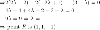 \begin{aligned} \Rightarrow &2(2 \lambda-2)-2(-2 \lambda+1)-1(3-\lambda)=0 \\ & 4 \lambda-4+4 \lambda-2-3+\lambda=0 \\ & 9 \lambda=9 \Rightarrow \lambda=1 \\ \Rightarrow & \text { point } R \text { is }(1,1,-1) \end{aligned}