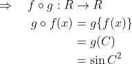 \begin{aligned} \Rightarrow \quad f \circ g: R & \rightarrow R \\ g \circ f(x) &=g\{f(x)\} \\ &=g(C) \\ &=\sin C^{2} \end{aligned}