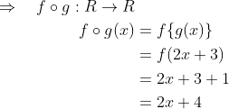 \begin{aligned} \Rightarrow \quad f \circ g: R \rightarrow R & \\ f \circ g(x) &=f\{g(x)\} \\ &=f(2 x+3) \\ &=2 x+3+1 \\ &=2 x+4 \end{aligned}