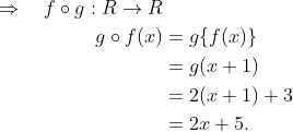 \begin{aligned} \Rightarrow \quad f \circ g: R \rightarrow R \\ g \circ f(x) &=g\{f(x)\} \\ &=g(x+1) \\ &=2(x+1)+3 \\ &=2 x+5 . \end{aligned}