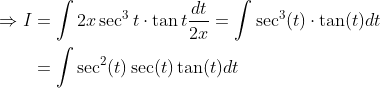 \begin{aligned} \Rightarrow I &=\int 2 x \sec ^{3} t \cdot \tan t \frac{d t}{2 x}=\int \sec ^{3}(t) \cdot \tan (t) d t \\ &=\int \sec ^{2}(t) \sec (t) \tan (t) d t \end{aligned}