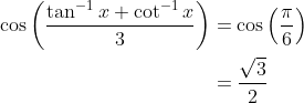 \begin{aligned} \cos \left(\frac{\tan ^{-1} x+\cot ^{-1} x}{3}\right) &=\cos \left(\frac{\pi}{6}\right) \\ &=\frac{\sqrt{3}}{2} \end{aligned}