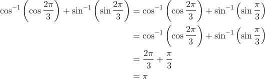 \begin{aligned} \cos ^{-1}\left(\cos \frac{2 \pi}{3}\right)+\sin ^{-1}\left(\sin \frac{2 \pi}{3}\right) &=\cos ^{-1}\left(\cos \frac{2 \pi}{3}\right)+\sin ^{-1}\left(\sin \frac{\pi}{3}\right) \\ &=\cos ^{-1}\left(\cos \frac{2 \pi}{3}\right)+\sin ^{-1}\left(\sin \frac{\pi}{3}\right) \\ &=\frac{2 \pi}{3}+\frac{\pi}{3} \\ &= \pi \end{aligned}