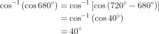 \begin{aligned} \cos ^{-1}\left(\cos 680^{\circ}\right) &=\cos ^{-1}\left[\cos \left(720^{\circ}-680^{\circ}\right)\right] \\ &=\cos ^{-1}\left(\cos 40^{\circ}\right) \\ &=40^{\circ} \end{aligned}