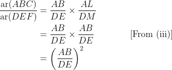 \begin{aligned} \frac{\operatorname{ar}( ABC )}{\operatorname{ar}( DEF )} &=\frac{ AB }{ DE } \times \frac{ AL }{ DM }\\ &=\frac{ AB }{ DE } \times \frac{ AB }{ DE } \qquad\qquad\text{[From (iii)]} \\ &=\left(\frac{ AB }{ DE }\right)^{2} \end{aligned}