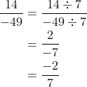 \begin{aligned} \frac{14}{-49} &=\frac{14 \div 7}{-49 \div 7} \\ &=\frac{2}{-7} \\ &=\frac{-2}{7} \end{aligned}