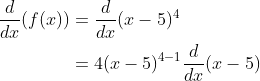 \begin{aligned} \frac{d}{d x}(f(x)) &=\frac{d}{d x}(x-5)^{4} \\ &=4(x-5)^{4-1} \frac{d}{d x}(x-5) \\ \end{aligned}