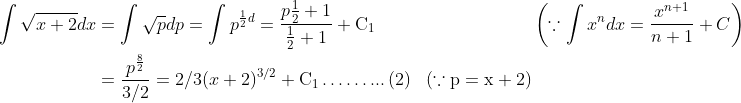 \begin{aligned} \int \sqrt{x+2} d x &=\int \sqrt{p} d p=\int p^{\frac{1}{2} d}=\frac{p \frac{1}{2}+1}{\frac{1}{2}+1}+\mathrm{C}_{1} & &\left(\because \int x^{n} d x=\frac{x^{n+1}}{n+1}+C\right) \\ &=\frac{p^{\frac{8}{2}}}{3 / 2}=2 / 3(x+2)^{3 / 2}+\mathrm{C}_{1} \ldots \ldots . . .\left(2 \right ) &(\because \mathrm{p}=\mathrm{x}+2) \end{aligned}