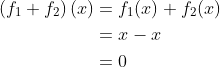 \begin{aligned} \left(f_{1}+f_{2}\right)(x) &=f_{1}(x)+f_{2}(x) \\ &=x-x \\ &=0 \end{aligned}