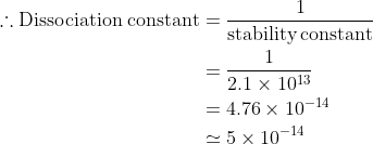 \begin{aligned} \mathrm{\therefore Dissociation \; constant}&= \mathrm{\frac{1}{stability\, constant}} \\&=\frac{1}{2.1 \times 10^{13}} \\&= 4.76 \times 10^{-14} \\&\simeq 5\times 10^{-14} \end{aligned}