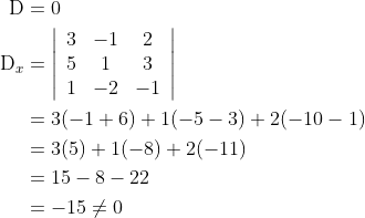 \begin{aligned} \mathrm{D} &=0 \\ \mathrm{D}_{x} &=\left|\begin{array}{ccc} 3 & -1 & 2 \\ 5 & 1 & 3 \\ 1 & -2 & -1 \end{array}\right| \\ &=3(-1+6)+1(-5-3)+2(-10-1) \\ &=3(5)+1(-8)+2(-11) \\ &=15-8-22 \\ &=-15 \neq 0 \end{aligned}
