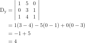 \begin{aligned} \mathrm{D}_{\mathrm{y}} &=\left|\begin{array}{lll} 1 & 5 & 0 \\ 0 & 3 & 1 \\ 1 & 4 & 1 \end{array}\right| \\ &=1(3-4)-5(0-1)+0(0-3) \\ &=-1+5 \\ &=4 \end{aligned}