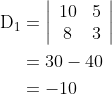 \begin{aligned} \mathrm{D}_{1} &=\left|\begin{array}{cc} 10 & 5 \\ 8 & 3 \end{array}\right| \\ &=30-40 \\ &=-10 \end{aligned}