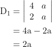 \begin{aligned} \mathrm{D}_{1} &=\left|\begin{array}{ll} 4 & a \\ 2 & a \end{array}\right| \\ &=4 \mathrm{a}-2 \mathrm{a} \\ &=2 \mathrm{a} \end{aligned}