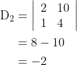\begin{aligned} \mathrm{D}_{2} &=\left|\begin{array}{ll} 2 & 10 \\ 1 & 4 \end{array}\right| \\ &=8-10 \\ &=-2 \end{aligned}