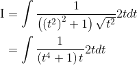 \begin{aligned} \mathrm{I} &=\int \frac{1}{\left(\left(t^{2}\right)^{2}+1\right) \sqrt{t^{2}}} 2 t d t \\ &=\int \frac{1}{\left(t^{4}+1\right) t} 2 t d t \end{aligned}