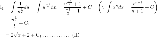 \begin{aligned} \mathrm{I}_{1} &=\int \frac{1}{u^{\frac{1}{2}}} d u=\int u^{\frac{-1}{2}} \mathrm{du}=\frac{u^{\frac{-1}{2}}+1}{\frac{-1}{2}+1}+C \quad\left(\because \int x^{n} d x=\frac{x^{n+1}}{n+1}+C\right) \\ &=\frac{u^{\frac{1}{2}}}{\frac{1}{2}}+\mathrm{C}_{1} \\ &=2 \sqrt{x+2}+\mathrm{C}_{1} \ldots \ldots \ldots \ldots \text { (II) } \end{aligned}