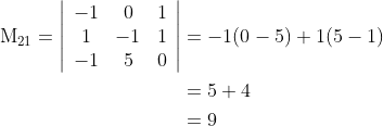 \begin{aligned} \mathrm{M}_{21}=\left|\begin{array}{ccc} -1 & 0 & 1 \\ 1 & -1 & 1 \\ -1 & 5 & 0 \end{array}\right| &=-1(0-5)+1(5-1) \\ &=5+4 \\ &=9 \end{aligned}