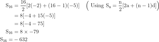 \begin{aligned} \mathrm{S}_{16} &=\frac{16}{2}[2(-2)+(16-1)(-5)] \quad\left(\text { Using } \mathrm{S}_{\mathrm{n}}=\frac{\mathrm{n}}{2}[2 \mathrm{a}+(\mathrm{n}-1) \mathrm{d}]\right) \\ &=8[-4+15(-5)] \\ &=8[-4-75] \\ \mathrm{S}_{16} &=8 \times-79 \\ \mathrm{~S}_{16}=&-632 \end{aligned}