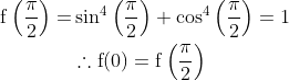 \begin{aligned} \mathrm{f}\left(\frac{\pi}{2}\right)=& \sin ^{4}\left(\frac{\pi}{2}\right)+\cos ^{4}\left(\frac{\pi}{2}\right)=1 \\ & \therefore \mathrm{f}(0)=\mathrm{f}\left(\frac{\pi}{2}\right) \end{aligned}